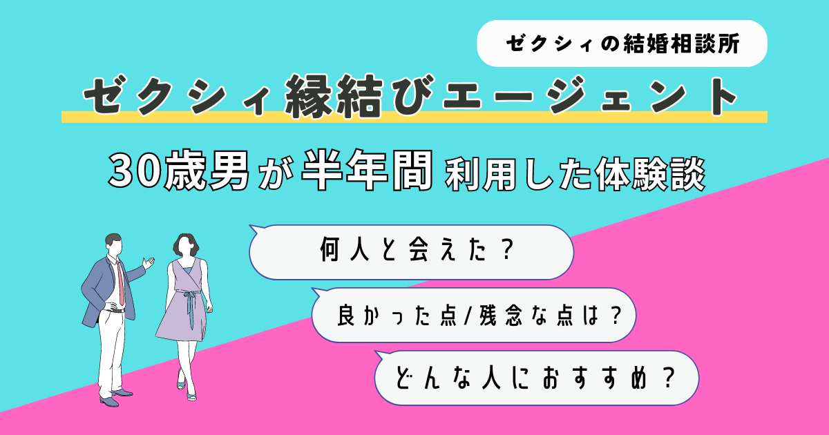 【解説＆体験談】30歳男がゼクシィ縁結びエージェントを半年間使ってみた