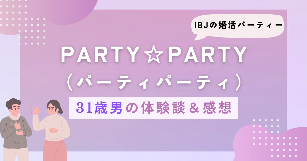 31歳男のPARTY☆PARTY（パーティパーティ）体験談＆感想 - テラオの婚活ブログ