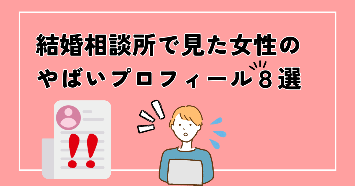 結婚相談所で見た女性のやばいプロフィール8選【責任は仲人にあり】