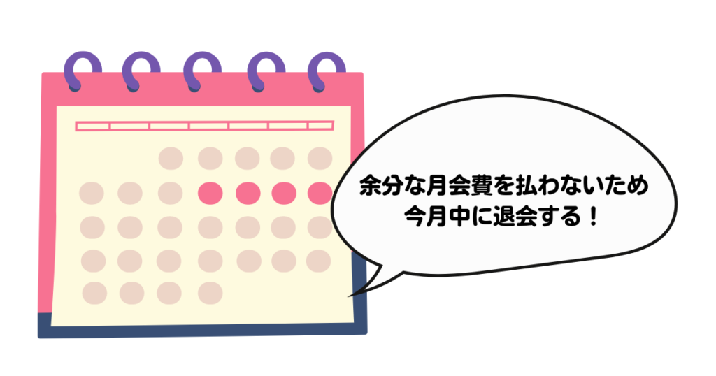 月をまたぐ前に退会する（余分な月会費を払わない）