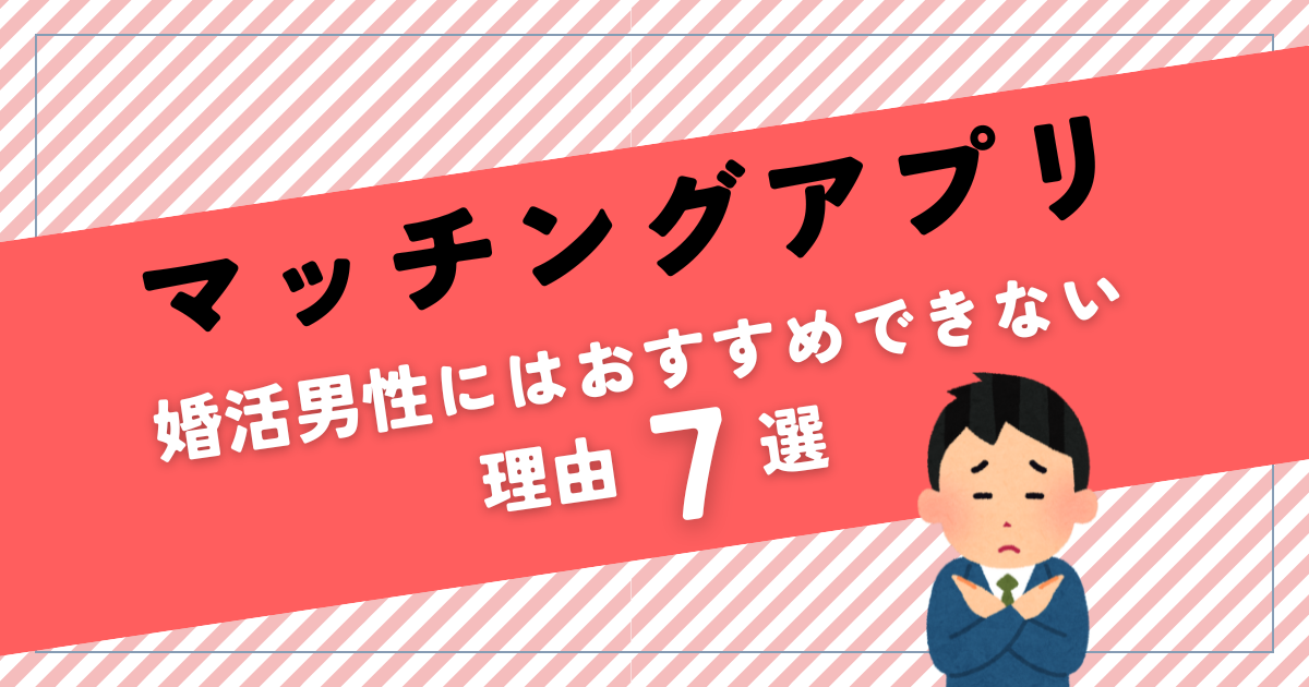 【男にはきついマッチングアプリ】婚活におすすめしない理由7選