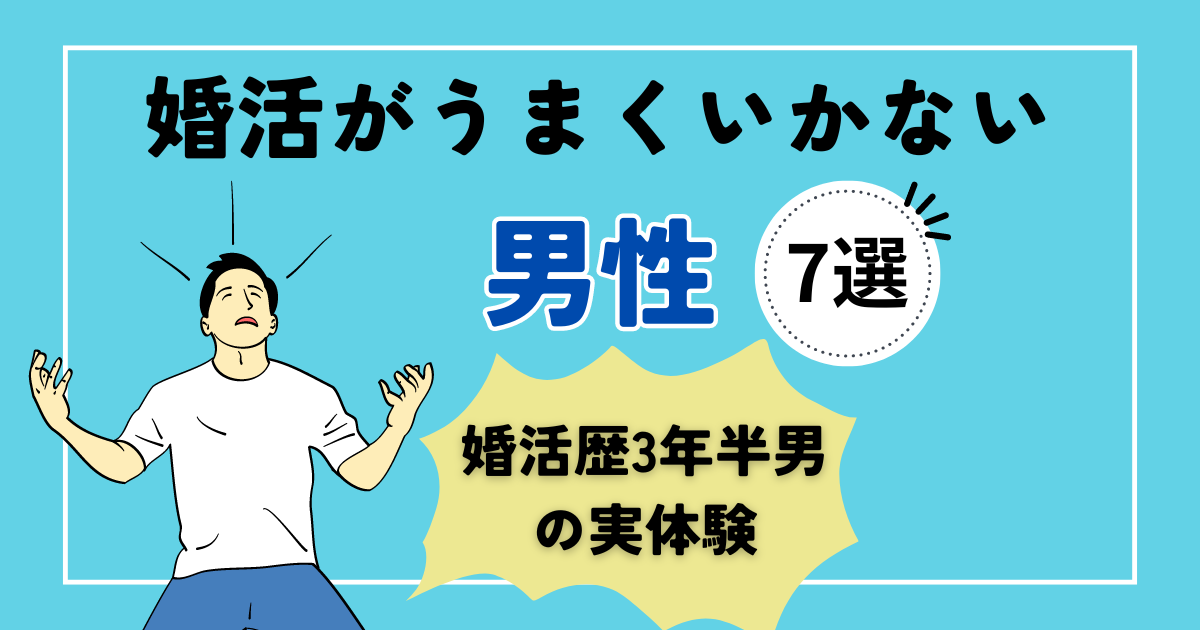 アイキャッチ【婚活がうまくいかない、長引く男の特徴7選】3年半婚活した男の実体験